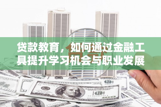 兰溪贷款教育，如何通过金融工具提升学习机会与职业发展