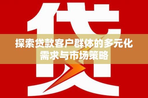 普湾新区探索贷款客户群体的多元化需求与市场策略