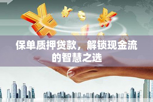 定州保单质押贷款，解锁现金流的智慧之选
