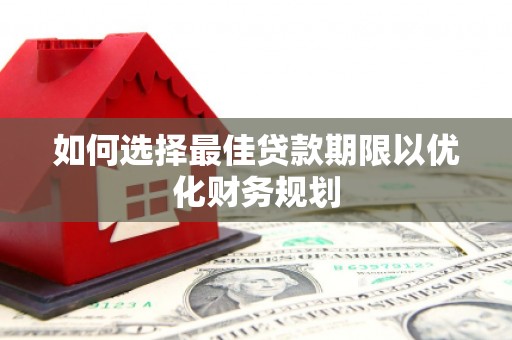 弋江如何选择最佳贷款期限以优化财务规划