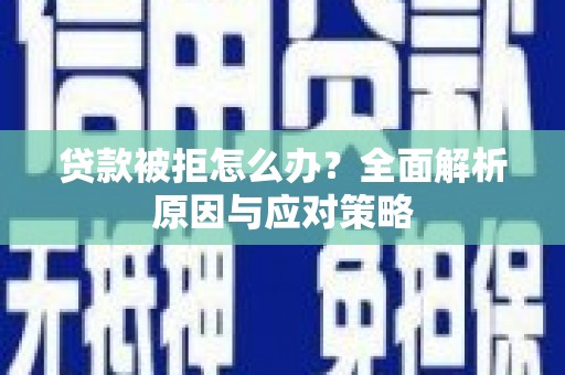 乌丘贷款被拒怎么办？全面解析原因与应对策略