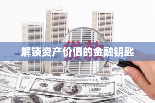 虎林解锁资产价值的金融钥匙