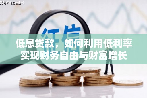 六枝低息贷款，如何利用低利率实现财务自由与财富增长