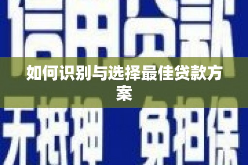 沁源如何识别与选择最佳贷款方案